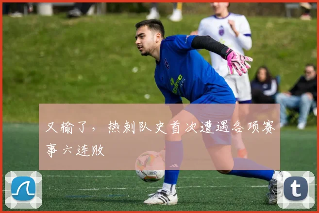 又输了，热刺队史首次遭遇各项赛事六连败