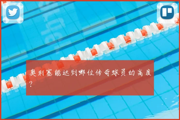 奥利塞能达到哪位传奇球员的高度？