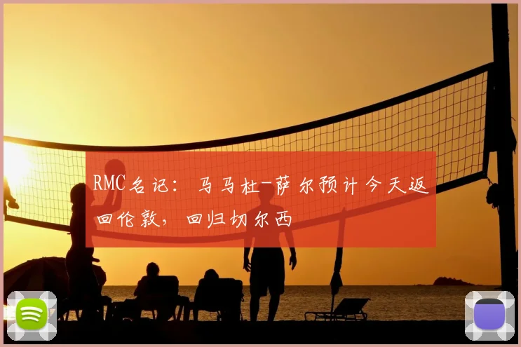 RMC名记：马马杜-萨尔预计今天返回伦敦，回归切尔西