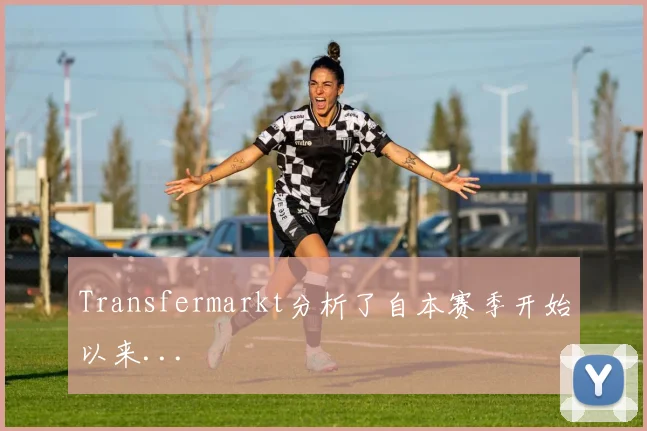 Transfermarkt分析了自本赛季开始以来...